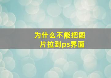 为什么不能把图片拉到ps界面