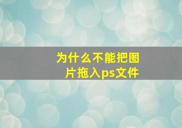 为什么不能把图片拖入ps文件