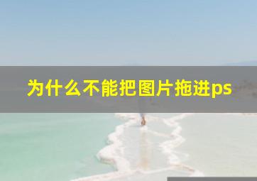 为什么不能把图片拖进ps