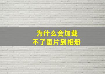 为什么会加载不了图片到相册