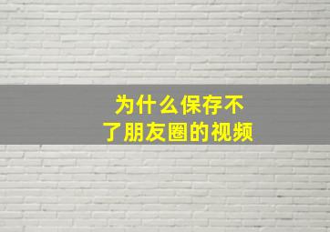 为什么保存不了朋友圈的视频