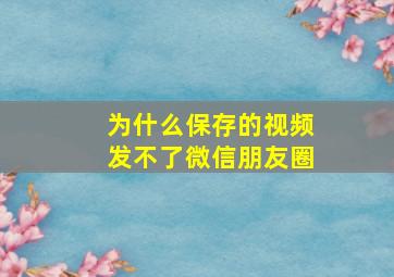 为什么保存的视频发不了微信朋友圈