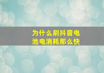 为什么刷抖音电池电消耗那么快