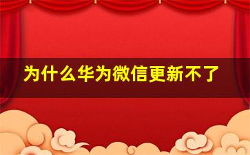 为什么华为微信更新不了