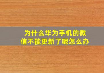 为什么华为手机的微信不能更新了呢怎么办