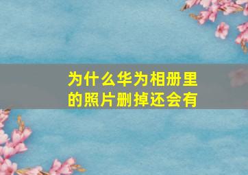 为什么华为相册里的照片删掉还会有