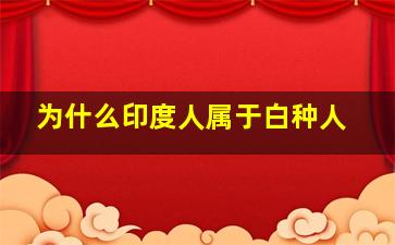 为什么印度人属于白种人