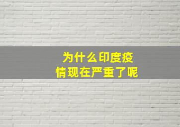 为什么印度疫情现在严重了呢