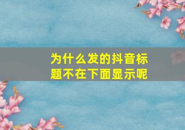 为什么发的抖音标题不在下面显示呢