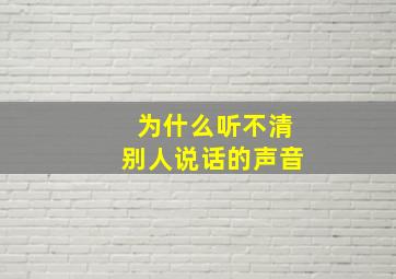 为什么听不清别人说话的声音