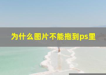 为什么图片不能拖到ps里