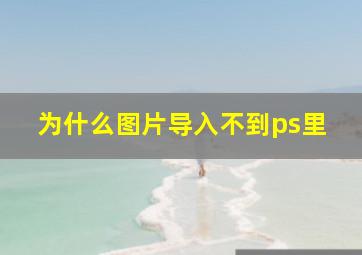 为什么图片导入不到ps里