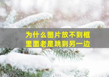 为什么图片放不到框里面老是跳到另一边