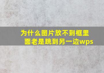 为什么图片放不到框里面老是跳到另一边wps