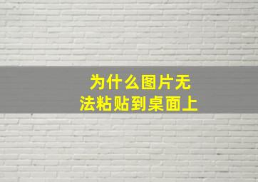 为什么图片无法粘贴到桌面上