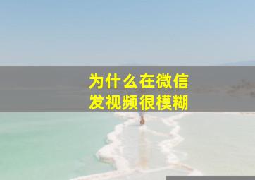 为什么在微信发视频很模糊