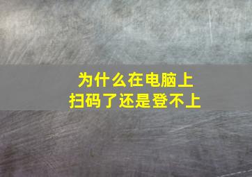 为什么在电脑上扫码了还是登不上