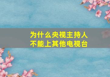 为什么央视主持人不能上其他电视台