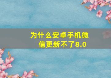 为什么安卓手机微信更新不了8.0