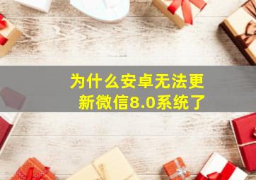 为什么安卓无法更新微信8.0系统了