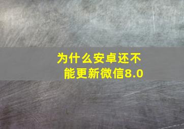 为什么安卓还不能更新微信8.0