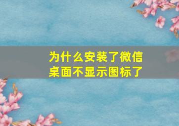 为什么安装了微信桌面不显示图标了