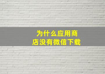 为什么应用商店没有微信下载