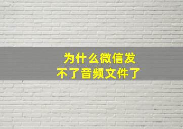 为什么微信发不了音频文件了