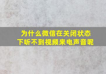 为什么微信在关闭状态下听不到视频来电声音呢