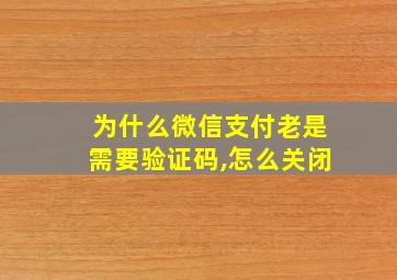 为什么微信支付老是需要验证码,怎么关闭