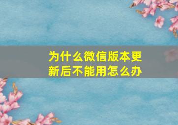 为什么微信版本更新后不能用怎么办