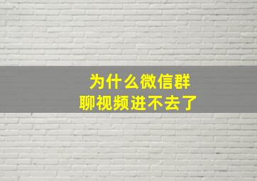 为什么微信群聊视频进不去了