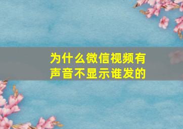 为什么微信视频有声音不显示谁发的