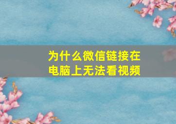 为什么微信链接在电脑上无法看视频