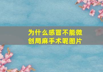 为什么感冒不能微创局麻手术呢图片