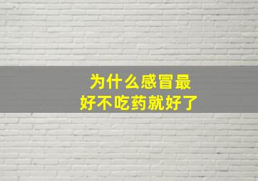 为什么感冒最好不吃药就好了