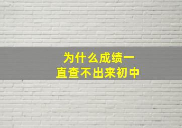 为什么成绩一直查不出来初中