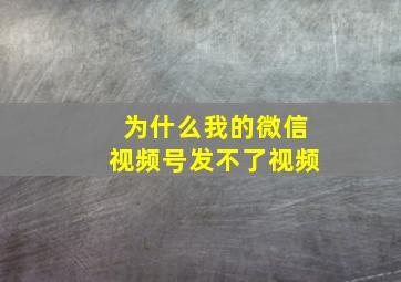 为什么我的微信视频号发不了视频