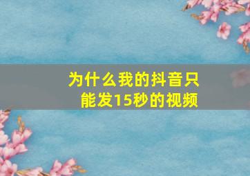 为什么我的抖音只能发15秒的视频