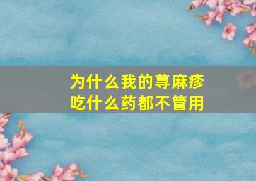 为什么我的荨麻疹吃什么药都不管用