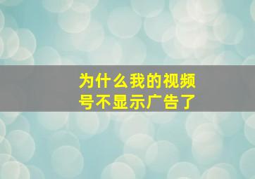 为什么我的视频号不显示广告了