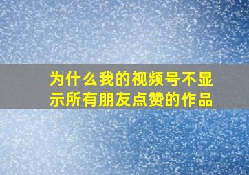 为什么我的视频号不显示所有朋友点赞的作品