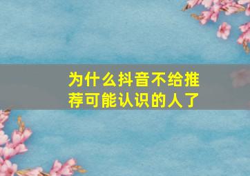 为什么抖音不给推荐可能认识的人了