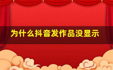 为什么抖音发作品没显示