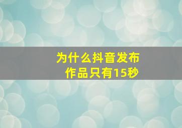 为什么抖音发布作品只有15秒