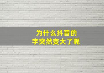 为什么抖音的字突然变大了呢