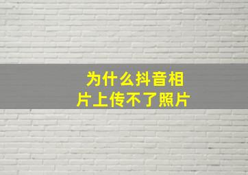 为什么抖音相片上传不了照片