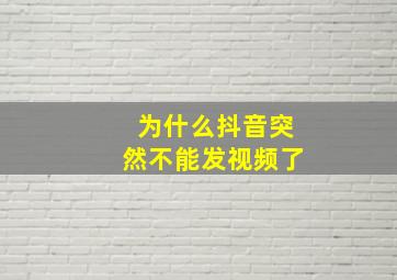 为什么抖音突然不能发视频了