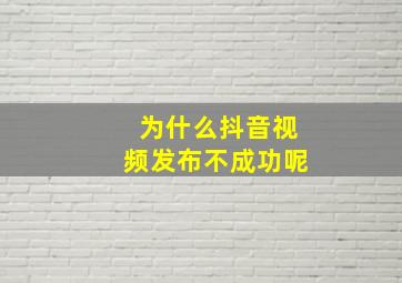 为什么抖音视频发布不成功呢