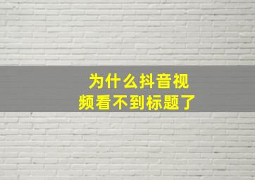 为什么抖音视频看不到标题了